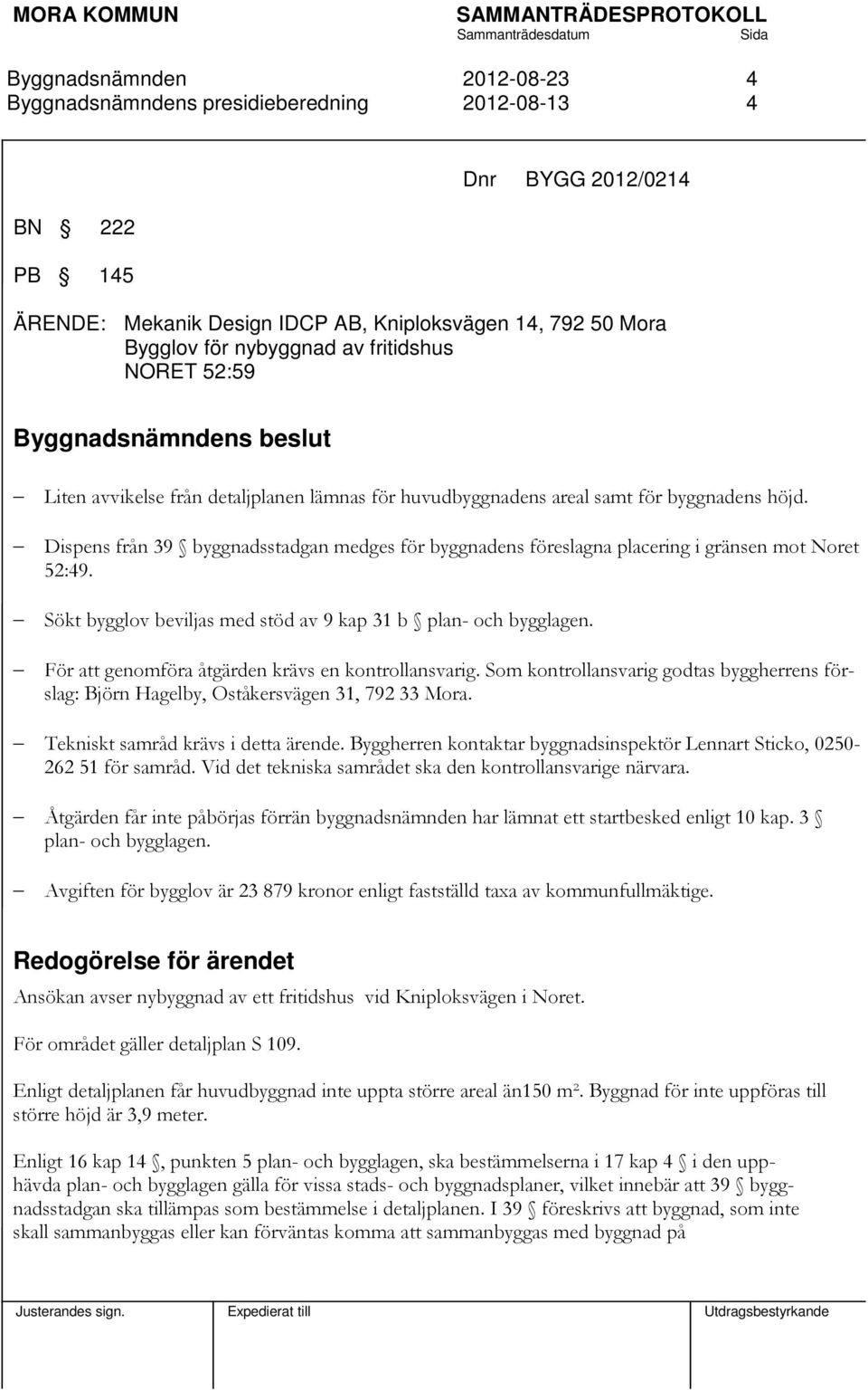 Sökt bygglov beviljas med stöd av 9 kap 31 b plan- och bygglagen. För att genomföra åtgärden krävs en kontrollansvarig.