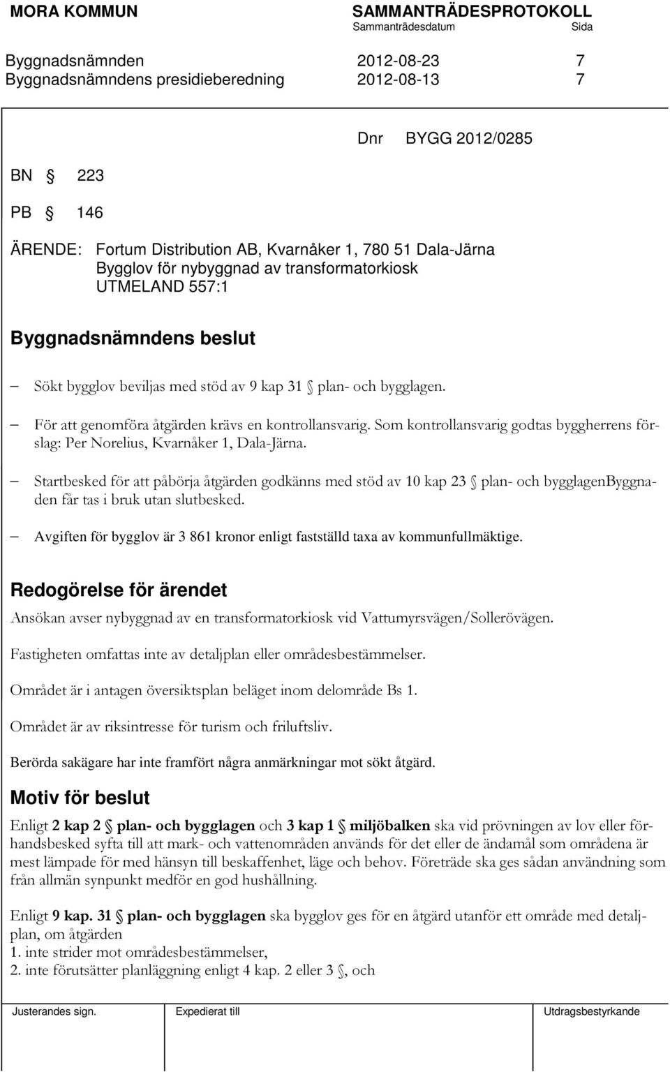 Startbesked för att påbörja åtgärden godkänns med stöd av 10 kap 23 plan- och bygglagenbyggnaden får tas i bruk utan slutbesked.