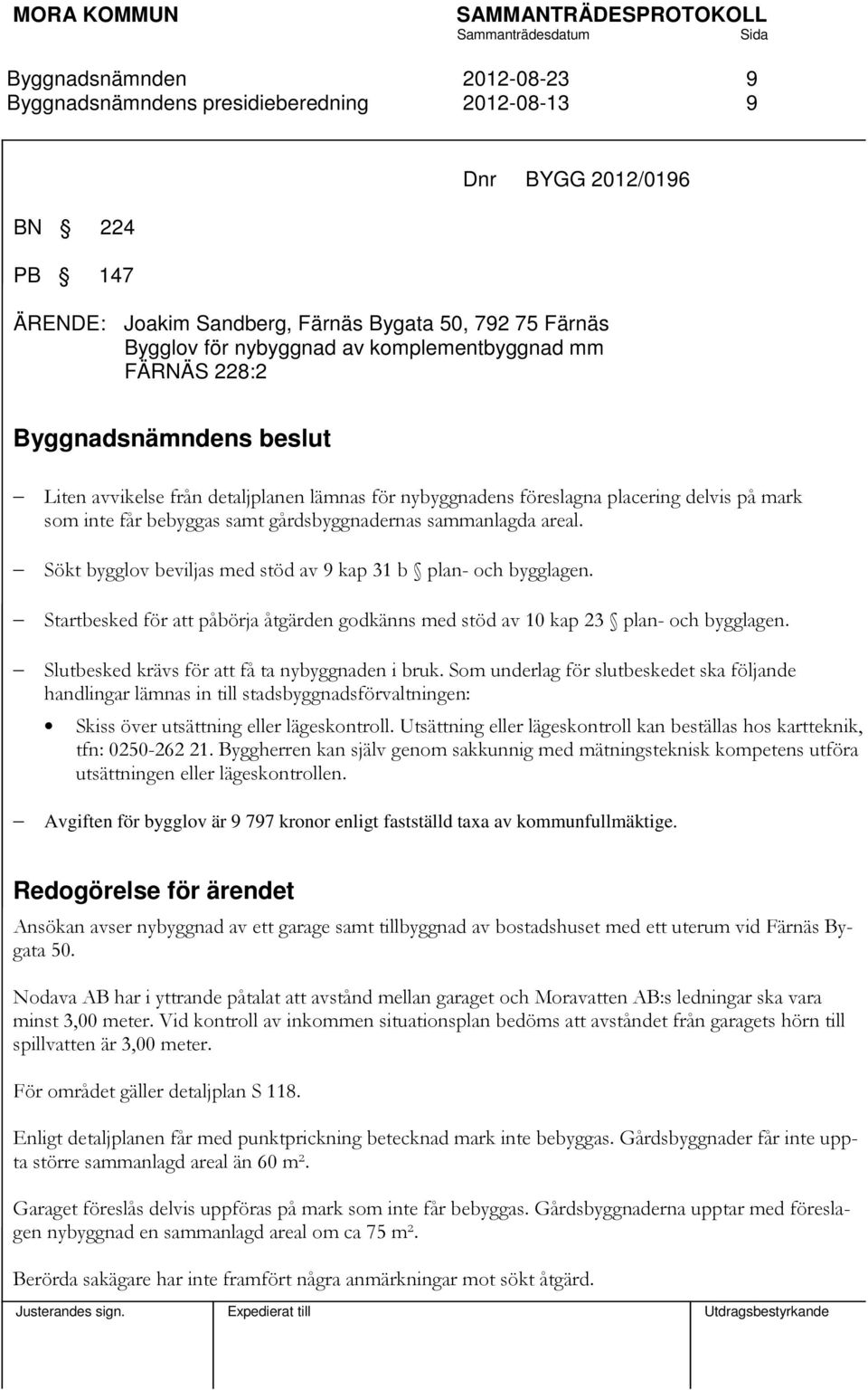 Startbesked för att påbörja åtgärden godkänns med stöd av 10 kap 23 plan- och bygglagen. Slutbesked krävs för att få ta nybyggnaden i bruk.