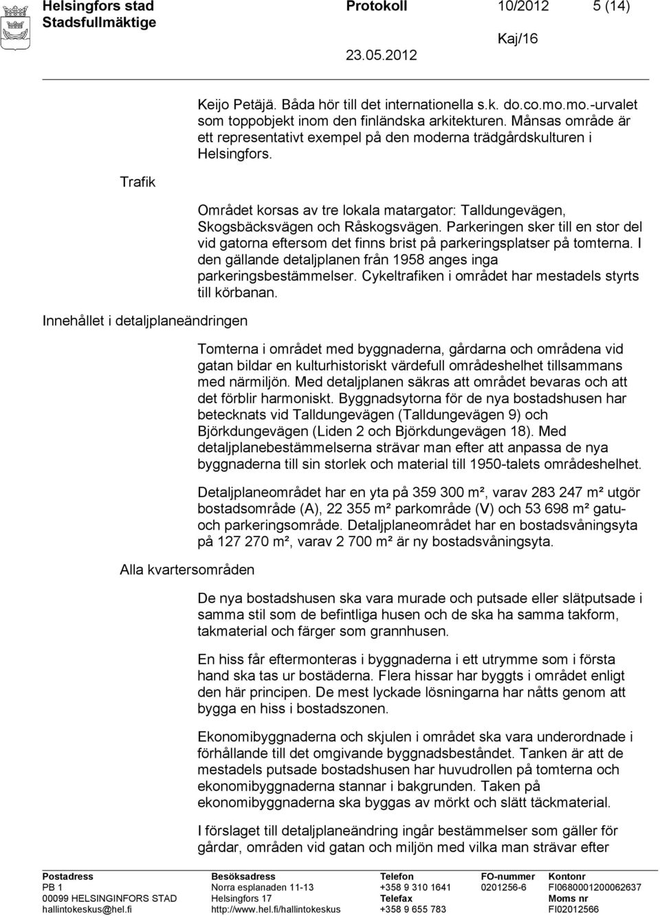 Området korsas av tre lokala matargator: Talldungevägen, Skogsbäcksvägen och Råskogsvägen. Parkeringen sker till en stor del vid gatorna eftersom det finns brist på parkeringsplatser på tomterna.