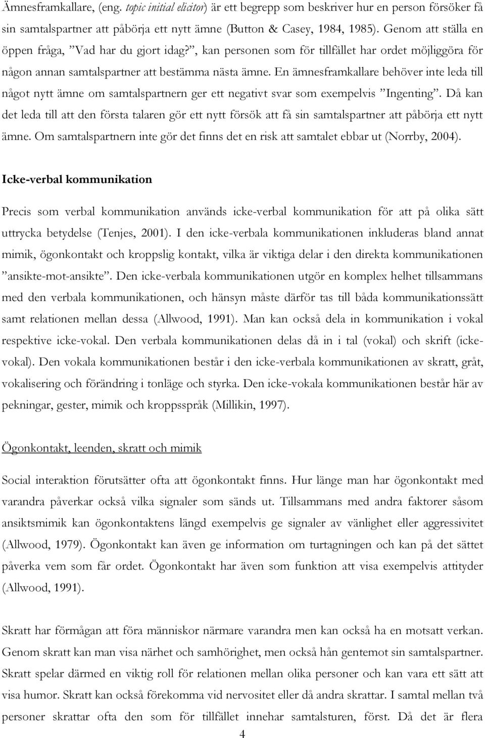 En ämnesframkallare behöver inte leda till något nytt ämne om samtalspartnern ger ett negativt svar som exempelvis Ingenting.