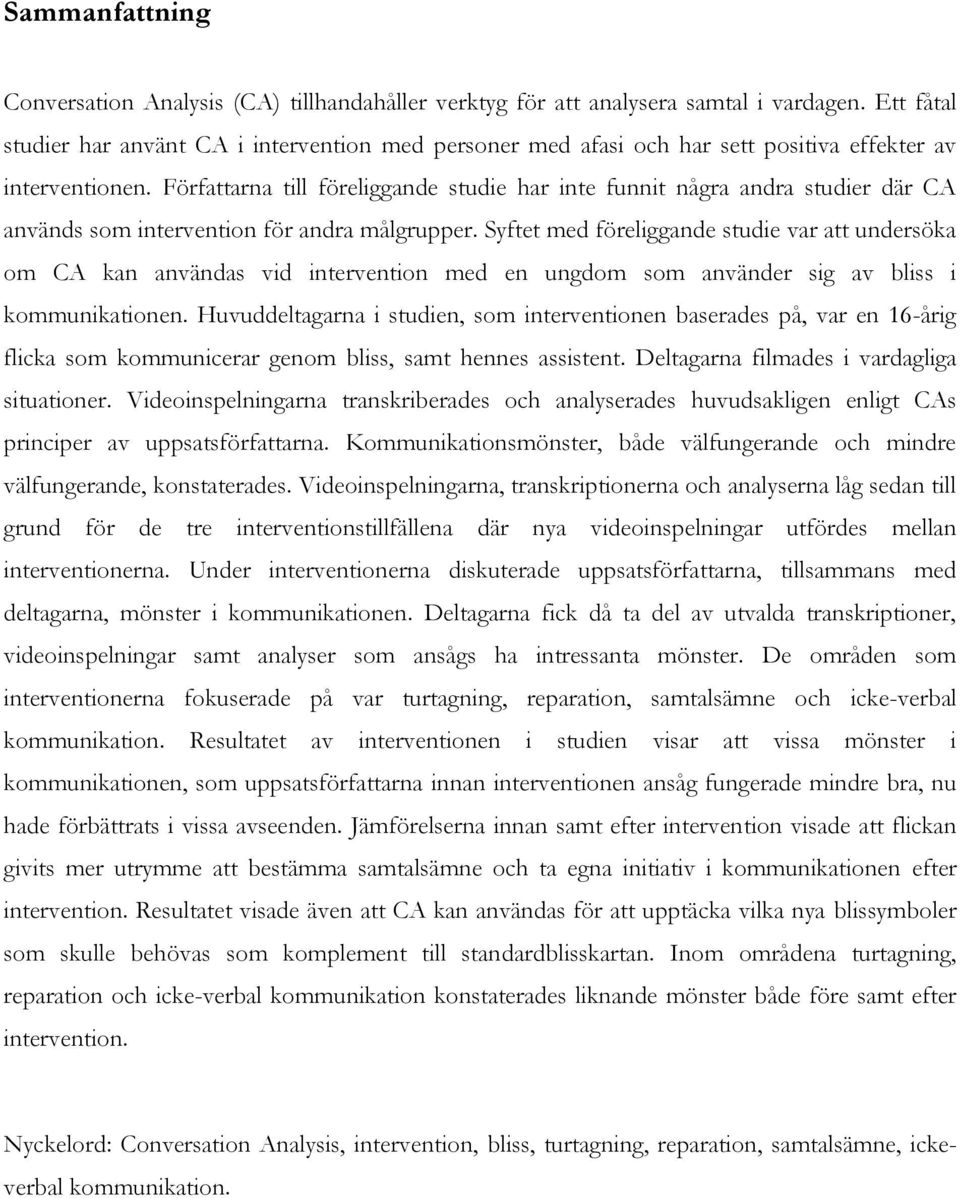 Författarna till föreliggande studie har inte funnit några andra studier där CA används som intervention för andra målgrupper.