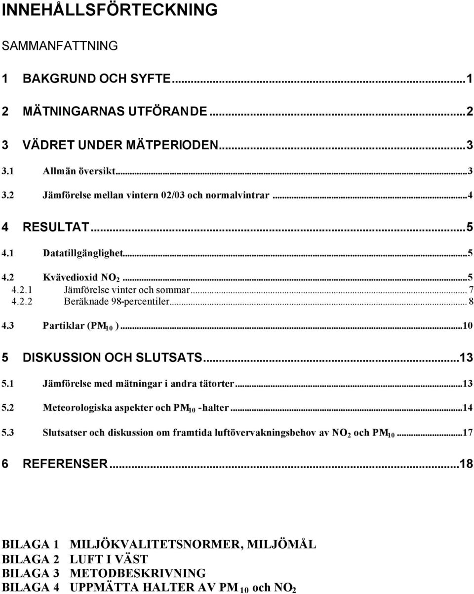 ..10 5 DISKUSSION OCH SLUTSATS...13 5.1 Jämförelse med mätningar i andra tätorter...13 5.2 Meteorologiska aspekter och PM 10 -halter...14 5.