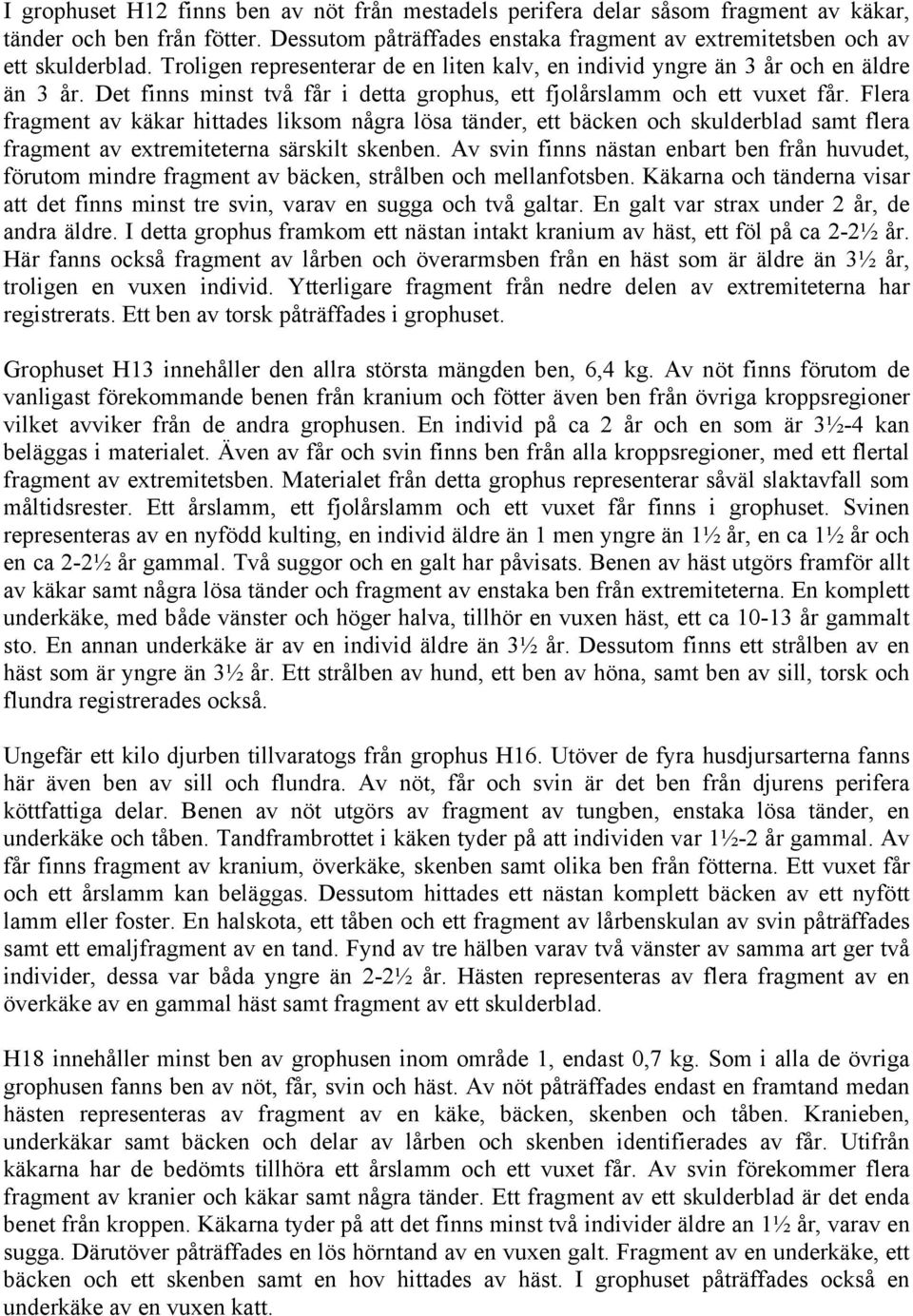 Flera fragment av käkar hittades liksom några lösa tänder, ett bäcken och skulderblad samt flera fragment av extremiteterna särskilt skenben.