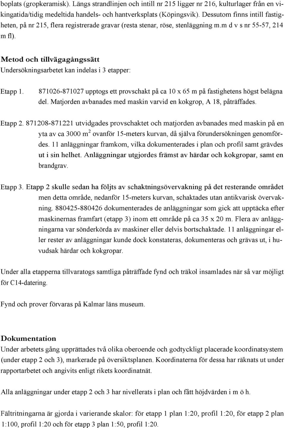 Metod och tillvägagångssätt Undersökningsarbetet kan indelas i 3 etapper: Etapp 1. 871026-871027 upptogs ett provschakt på ca 10 x 65 m på fastighetens högst belägna del.