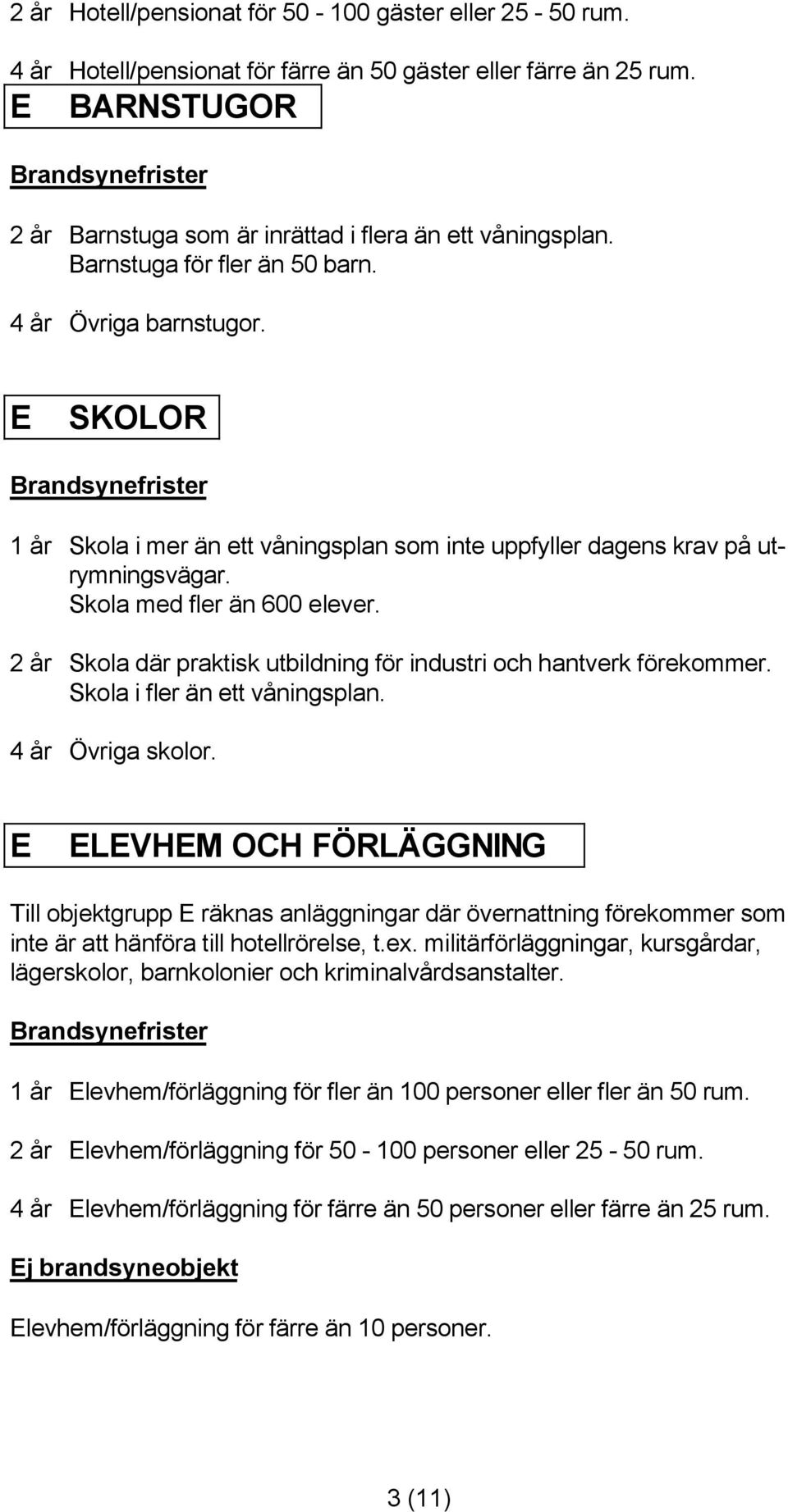 2 år Skola där praktisk utbildning för industri och hantverk förekommer. Skola i fler än ett våningsplan. 4 år Övriga skolor.