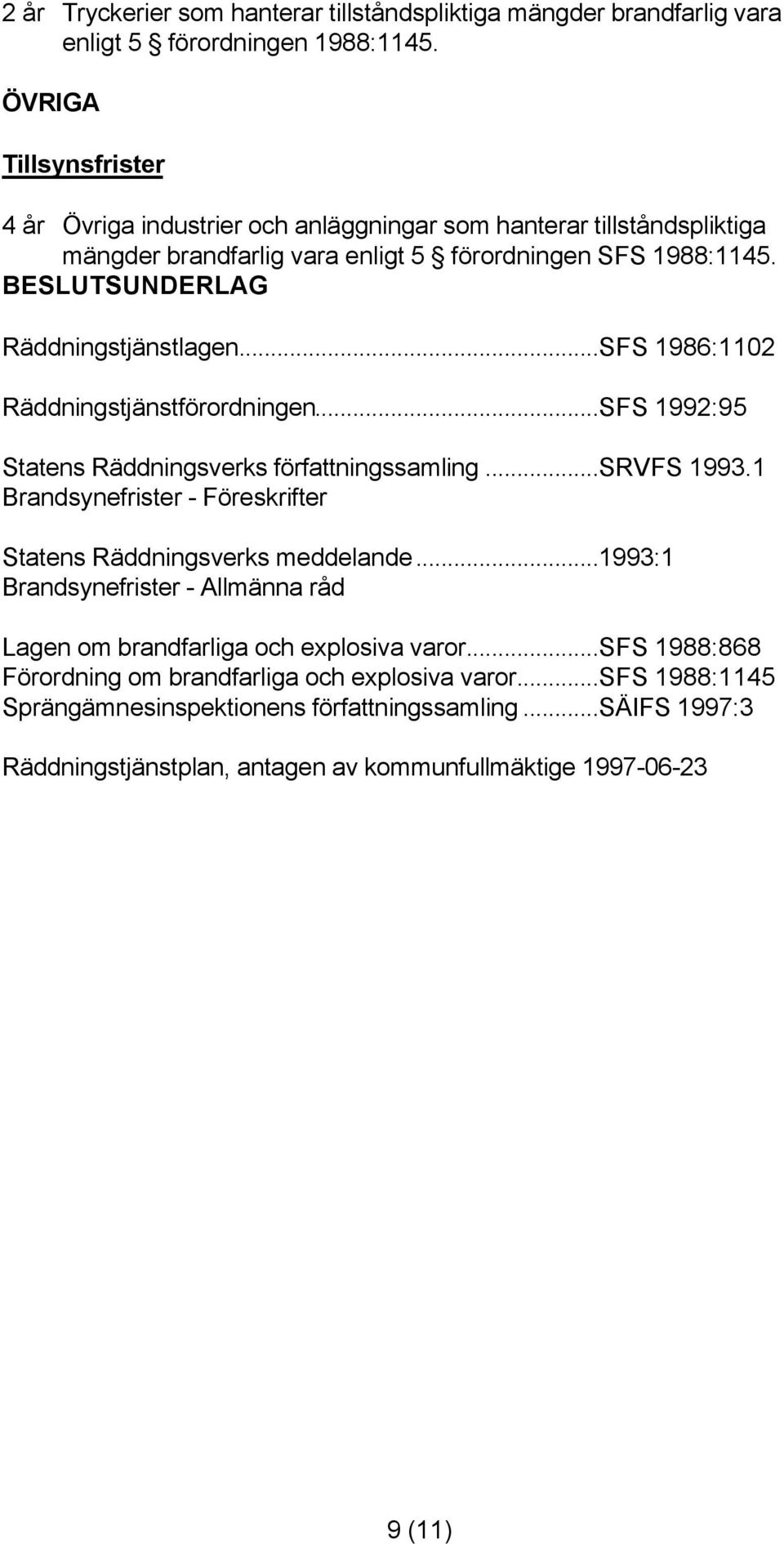 BESLUTSUNDERLAG Räddningstjänstlagen...SFS 1986:1102 Räddningstjänstförordningen...SFS 1992:95 Statens Räddningsverks författningssamling...srvfs 1993.