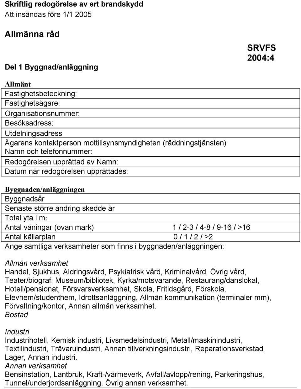 Byggnadsår Senaste större ändring skedde år Total yta i m2 Antal våningar (ovan mark) 1 / 2-3 / 4-8 / 9-16 / >16 Antal källarplan 0 / 1 / 2 / >2 Ange samtliga verksamheter som finns i