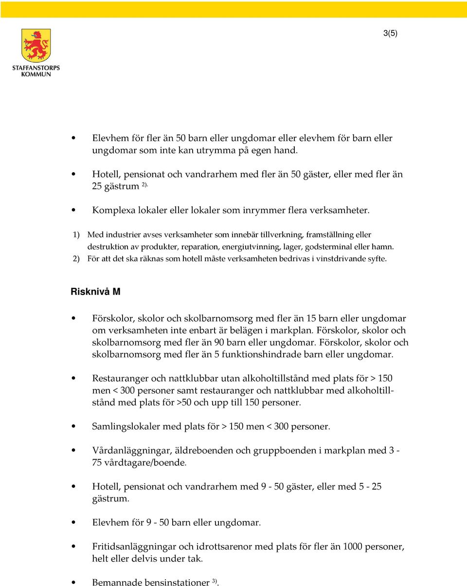 1) Med industrier avses verksamheter som innebär tillverkning, framställning eller destruktion av produkter, reparation, energiutvinning, lager, godsterminal eller hamn.