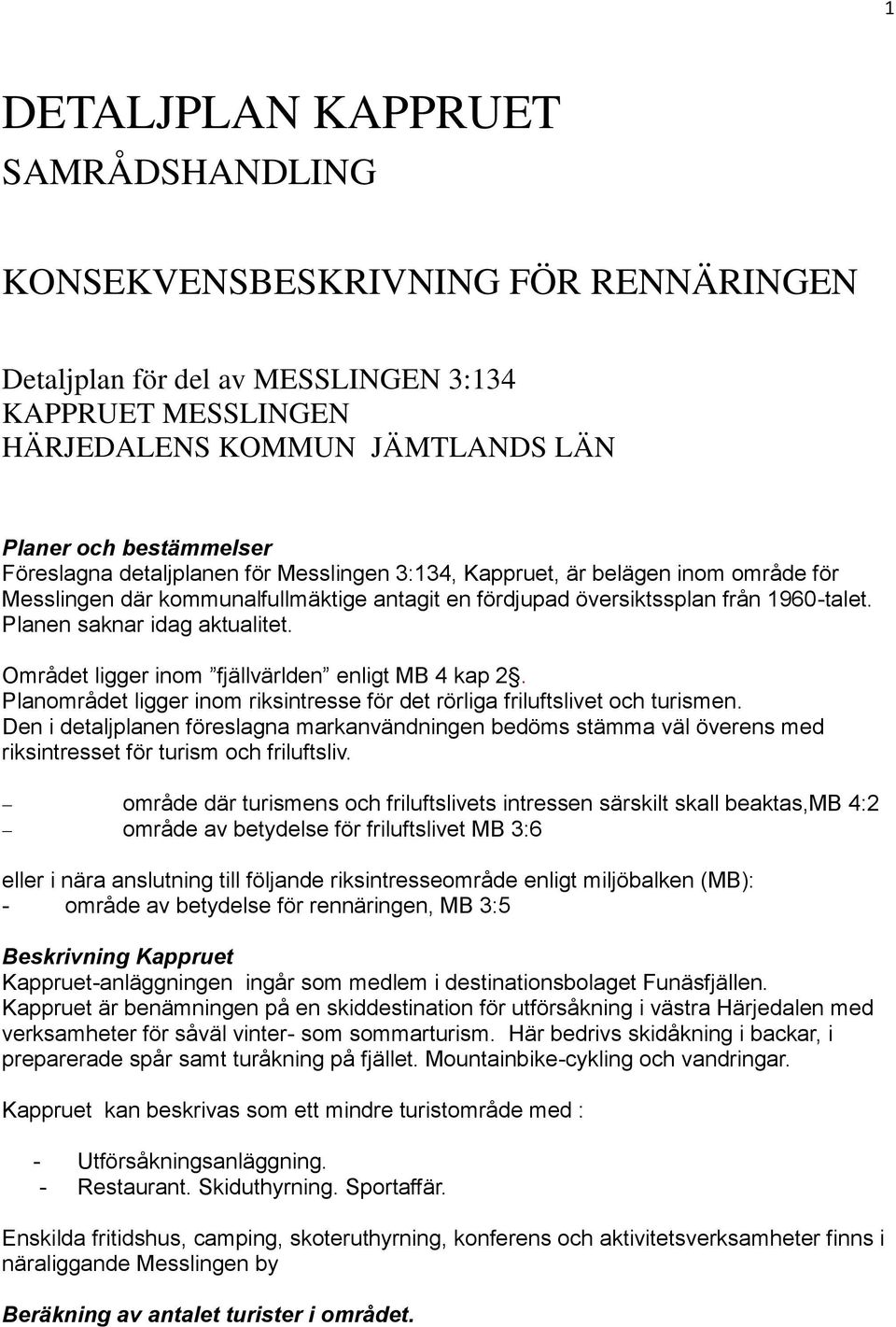 Planen saknar idag aktualitet. Området ligger inom fjällvärlden enligt MB 4 kap 2. Planområdet ligger inom riksintresse för det rörliga friluftslivet och turismen.