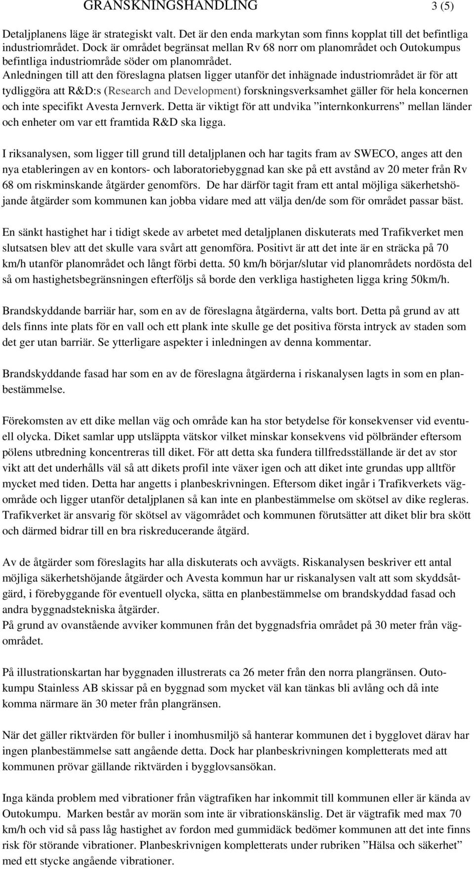 Anledningen till att den föreslagna platsen ligger utanför det inhägnade industriområdet är för att tydliggöra att R&D:s (Research and Development) forskningsverksamhet gäller för hela koncernen och