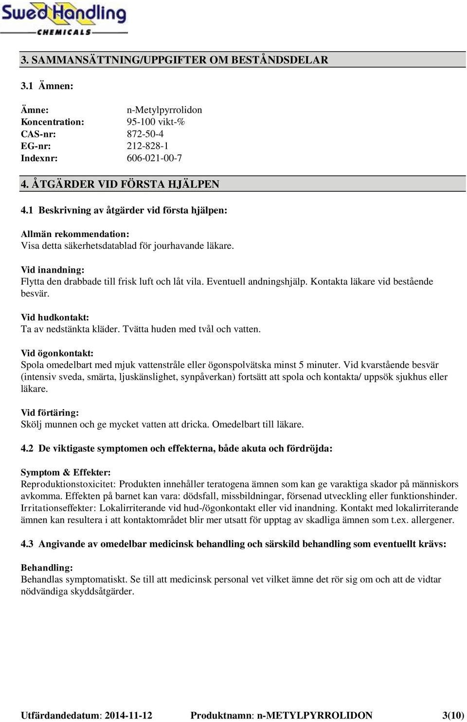 Eventuell andningshjälp. Kontakta läkare vid bestående besvär. Vid hudkontakt: Ta av nedstänkta kläder. Tvätta huden med tvål och vatten.