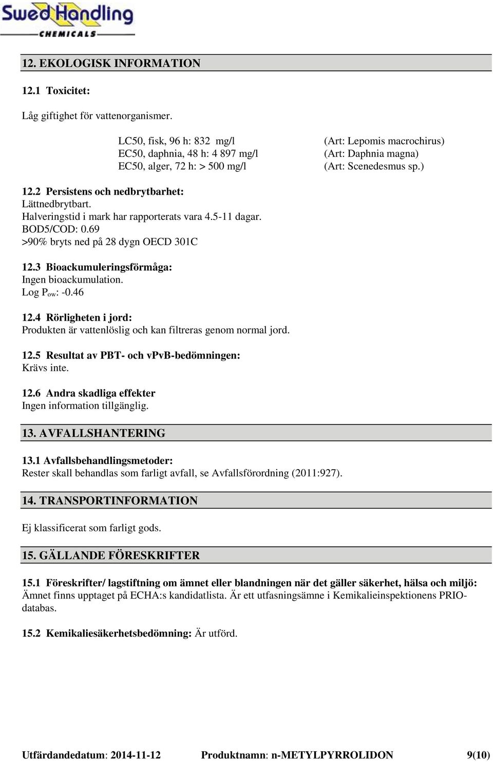 2 Persistens och nedbrytbarhet: Lättnedbrytbart. Halveringstid i mark har rapporterats vara 4.5-11 dagar. BOD5/COD: 0.69 >90% bryts ned på 28 dygn OECD 301C 12.