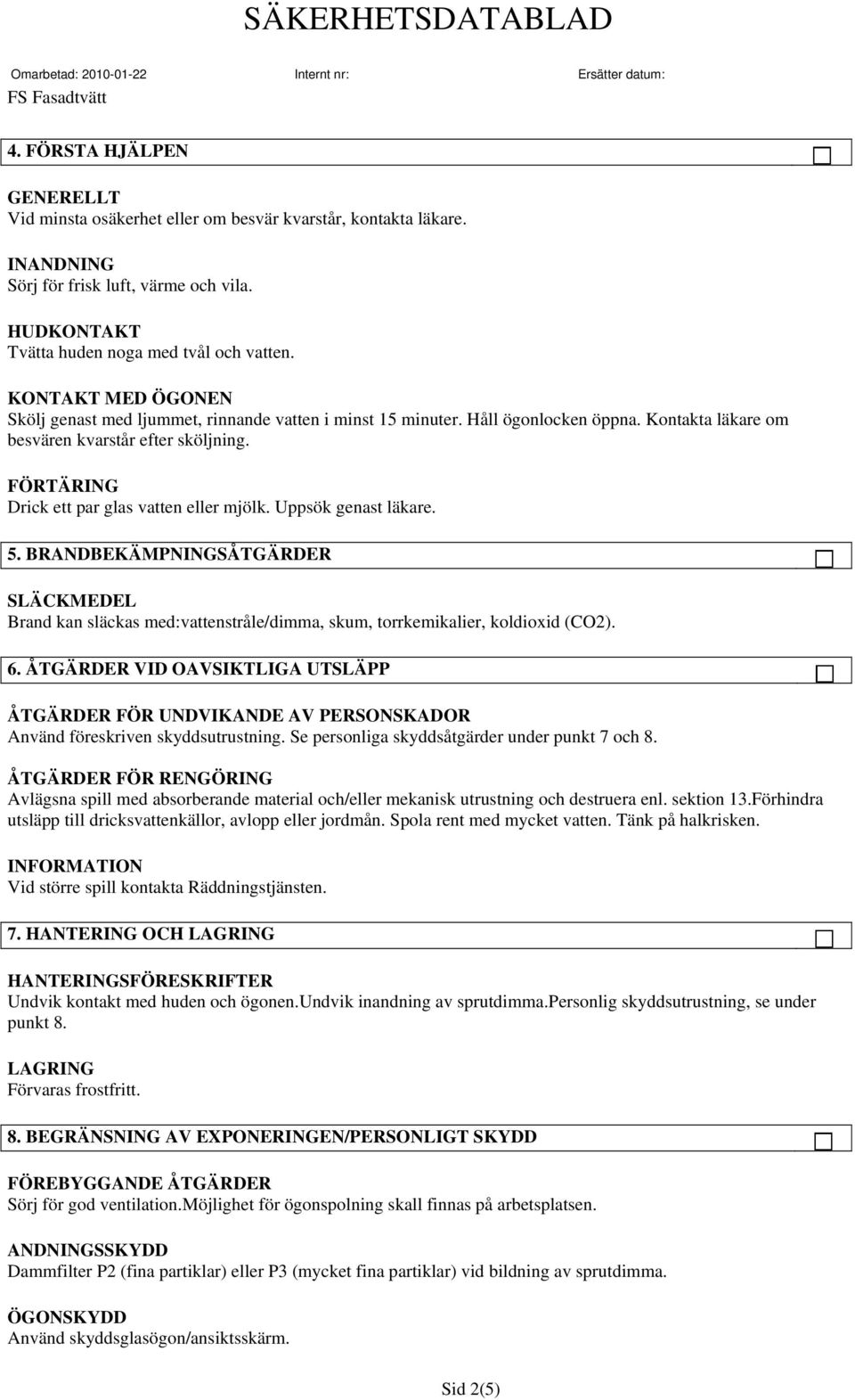 FÖRTÄRING Drick ett par glas vatten eller mjölk. Uppsök genast läkare. 5. BRANDBEKÄMPNINGSÅTGÄRDER SLÄCKMEDEL Brand kan släckas med:vattenstråle/dimma, skum, torrkemikalier, koldioxid (CO2). 6.