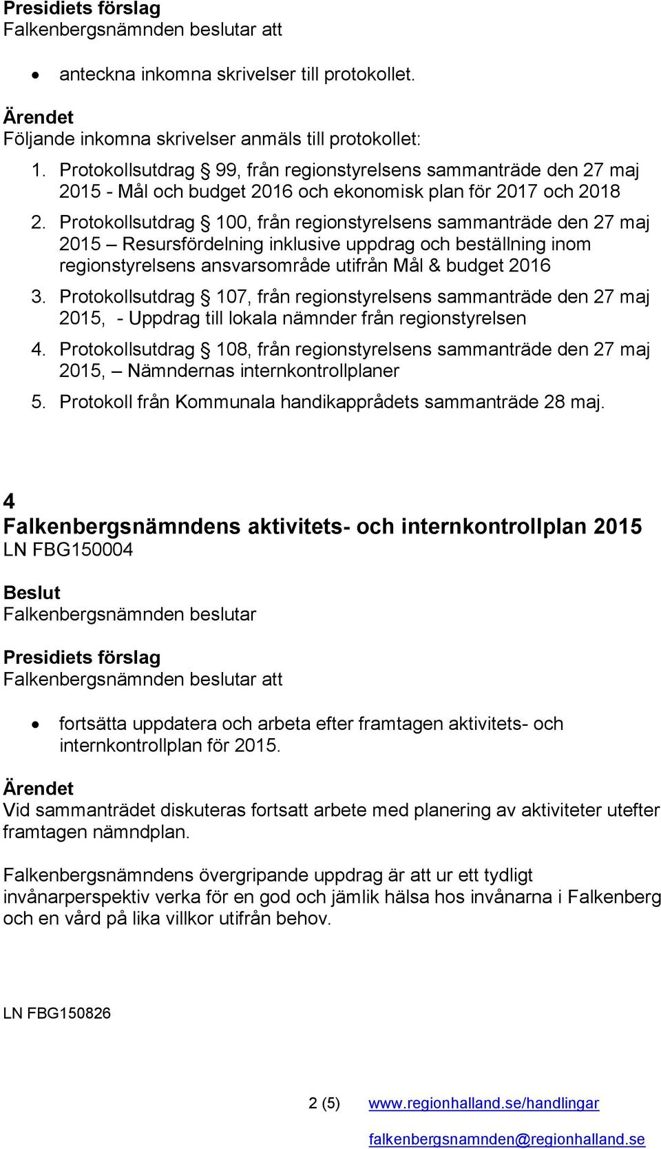 Protokollsutdrag 100, från regionstyrelsens sammanträde den 27 maj 2015 Resursfördelning inklusive uppdrag och beställning inom regionstyrelsens ansvarsområde utifrån Mål & budget 2016 3.