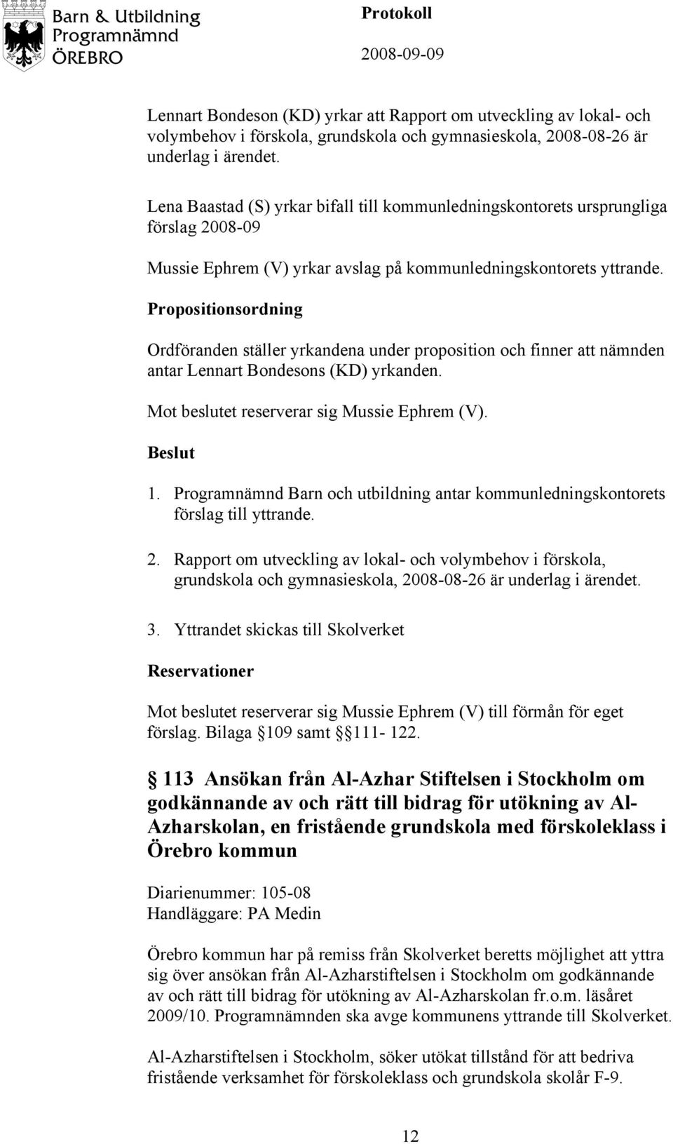 Propositionsordning Ordföranden ställer yrkandena under proposition och finner att nämnden antar Lennart Bondesons (KD) yrkanden. Mot beslutet reserverar sig Mussie Ephrem (V). förslag till yttrande.