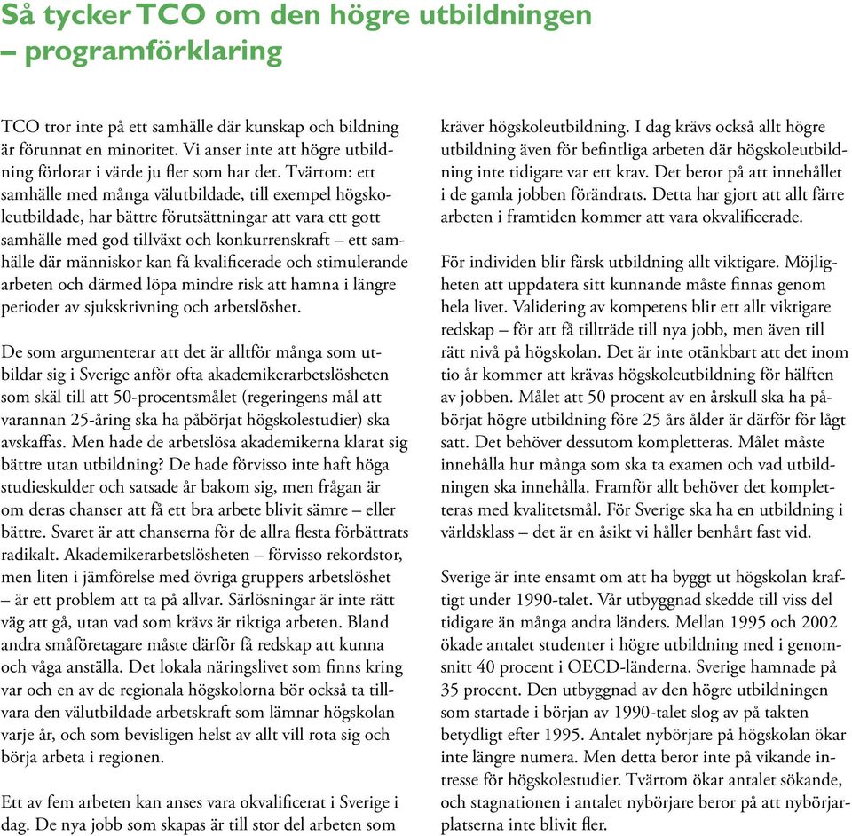 Tvärtom: ett samhälle med många välutbildade, till exempel högskoleutbildade, har bättre förutsättningar att vara ett gott samhälle med god tillväxt och konkurrenskraft ett samhälle där människor kan