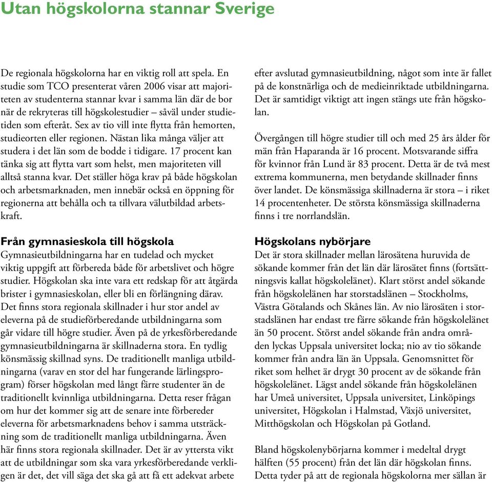 Sex av tio vill inte flytta från hemorten, studieorten eller regionen. Nästan lika många väljer att studera i det län som de bodde i tidigare.