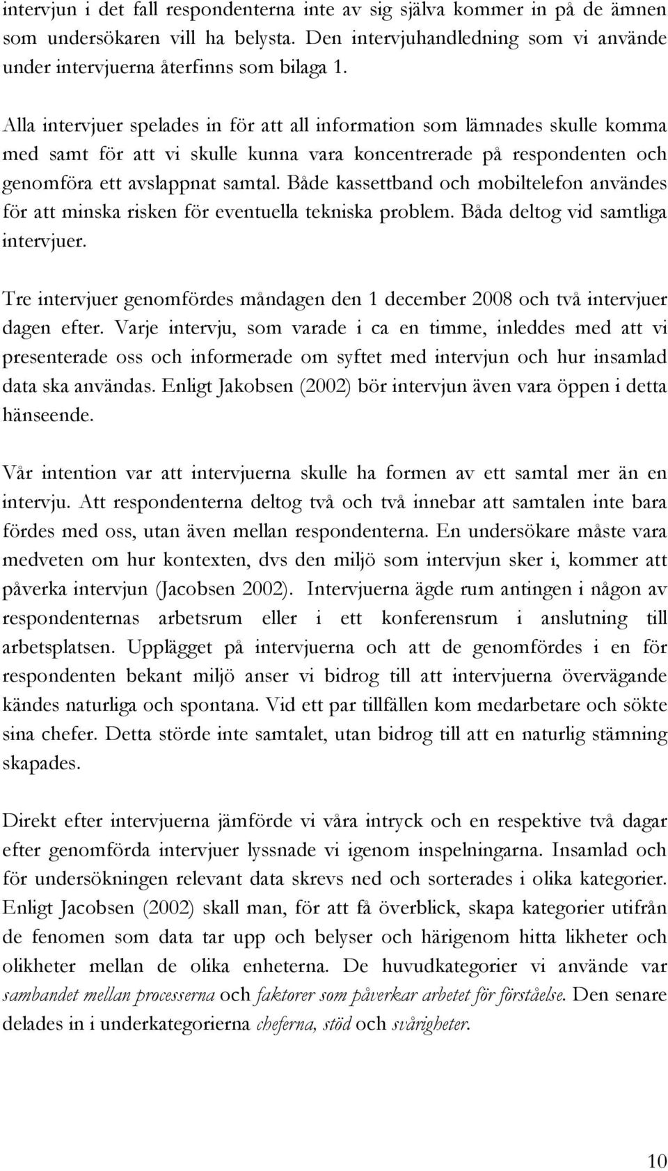 Både kassettband och mobiltelefon användes för att minska risken för eventuella tekniska problem. Båda deltog vid samtliga intervjuer.