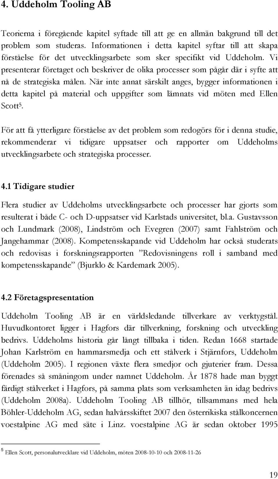 Vi presenterar företaget och beskriver de olika processer som pågår där i syfte att nå de strategiska målen.