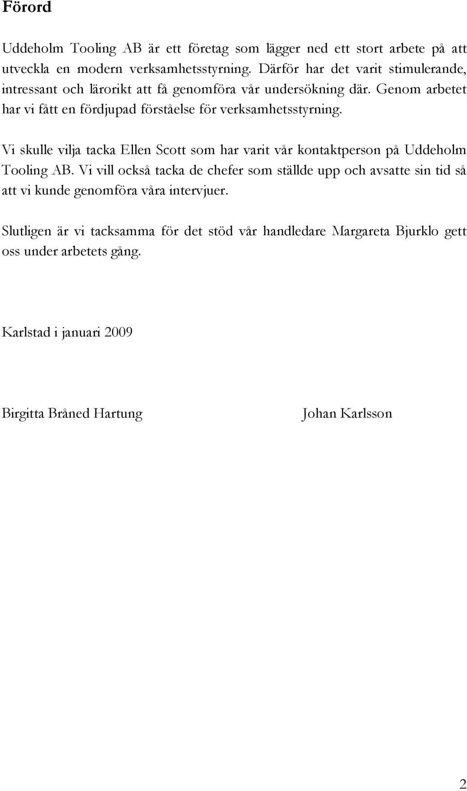 Genom arbetet har vi fått en fördjupad förståelse för verksamhetsstyrning. Vi skulle vilja tacka Ellen Scott som har varit vår kontaktperson på Uddeholm Tooling AB.