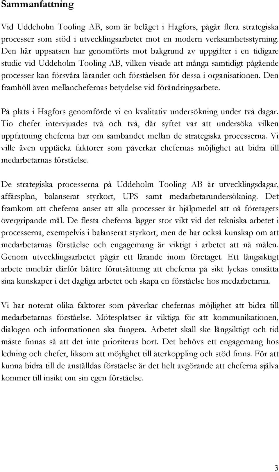 dessa i organisationen. Den framhöll även mellanchefernas betydelse vid förändringsarbete. På plats i Hagfors genomförde vi en kvalitativ undersökning under två dagar.