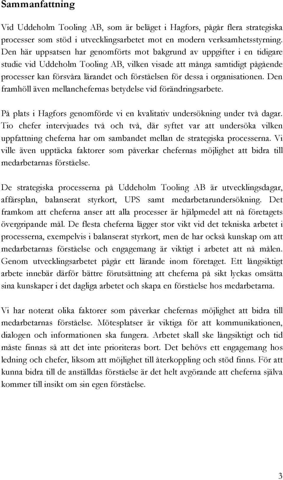 dessa i organisationen. Den framhöll även mellanchefernas betydelse vid förändringsarbete. På plats i Hagfors genomförde vi en kvalitativ undersökning under två dagar.