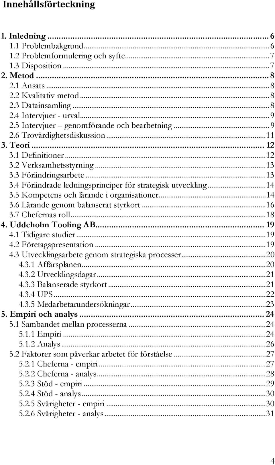 3 Förändringsarbete...13 3.4 Förändrade ledningsprinciper för strategisk utveckling...14 3.5 Kompetens och lärande i organisationer...14 3.6 Lärande genom balanserat styrkort...16 3.7 Chefernas roll.