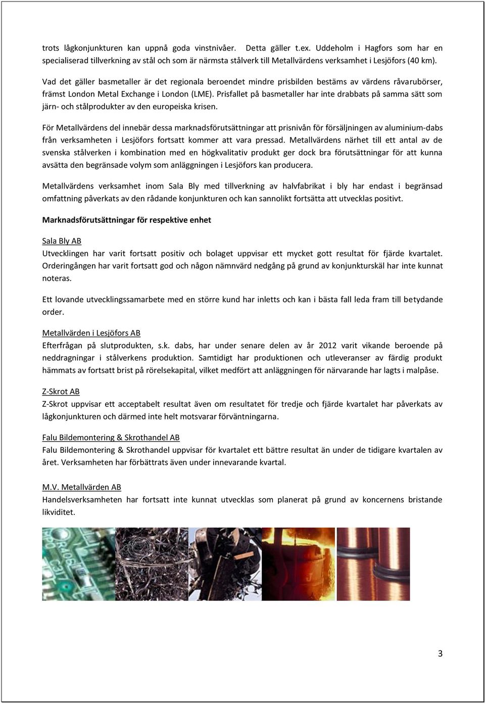 Vad det gäller basmetaller är det regionala beroendet mindre prisbilden bestäms av värdens råvarubörser, främst London Metal Exchange i London (LME).
