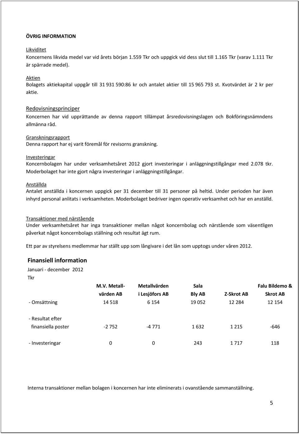 Redovisningsprinciper Koncernen har vid upprättande av denna rapport tillämpat årsredovisningslagen och Bokföringsnämndens allmänna råd.