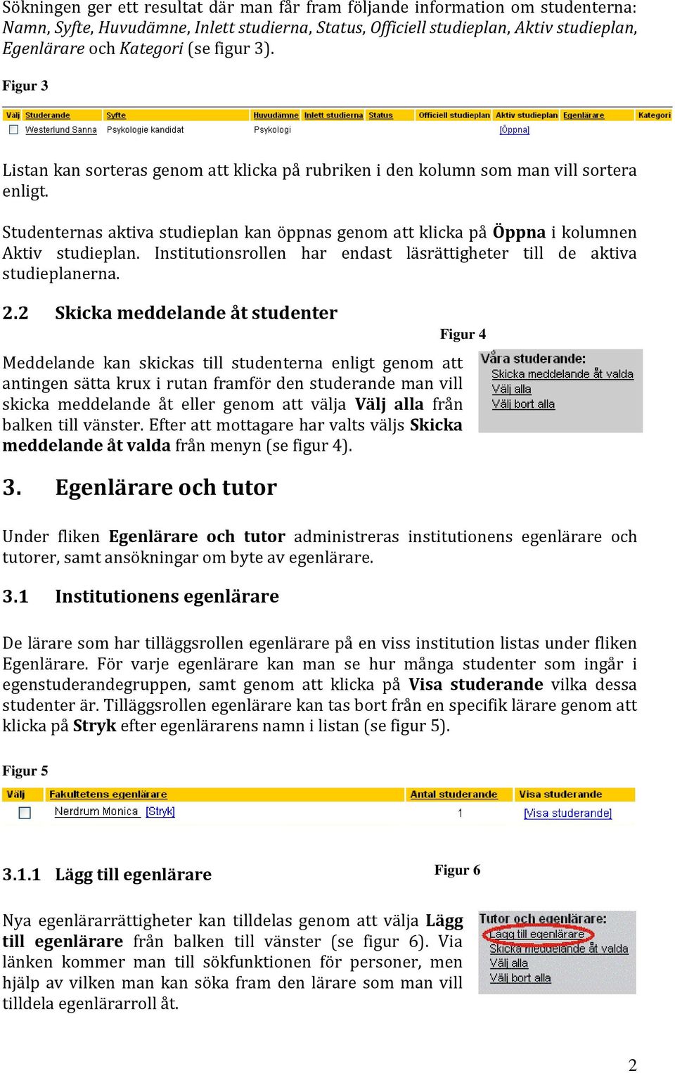 Studenternas aktiva studieplan kan öppnas genom att klicka på Öppna i kolumnen Aktiv studieplan. Institutionsrollen har endast läsrättigheter till de aktiva studieplanerna. 2.