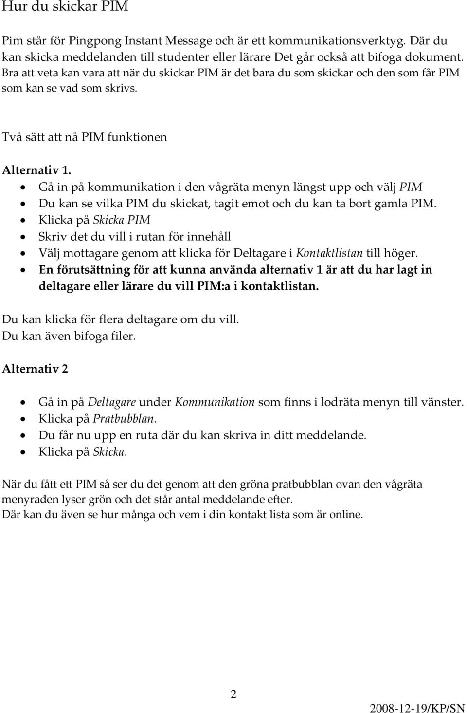 Gå in på kommunikation i den vågräta menyn längst upp och välj PIM Du kan se vilka PIM du skickat, tagit emot och du kan ta bort gamla PIM.