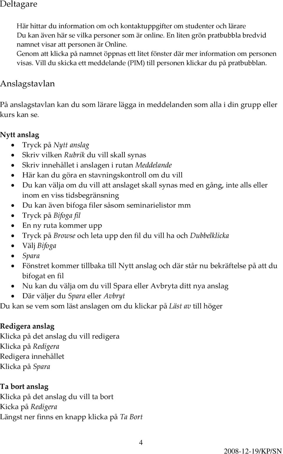 Vill du skicka ett meddelande (PIM) till personen klickar du på pratbubblan. Anslagstavlan På anslagstavlan kan du som lärare lägga in meddelanden som alla i din grupp eller kurs kan se.