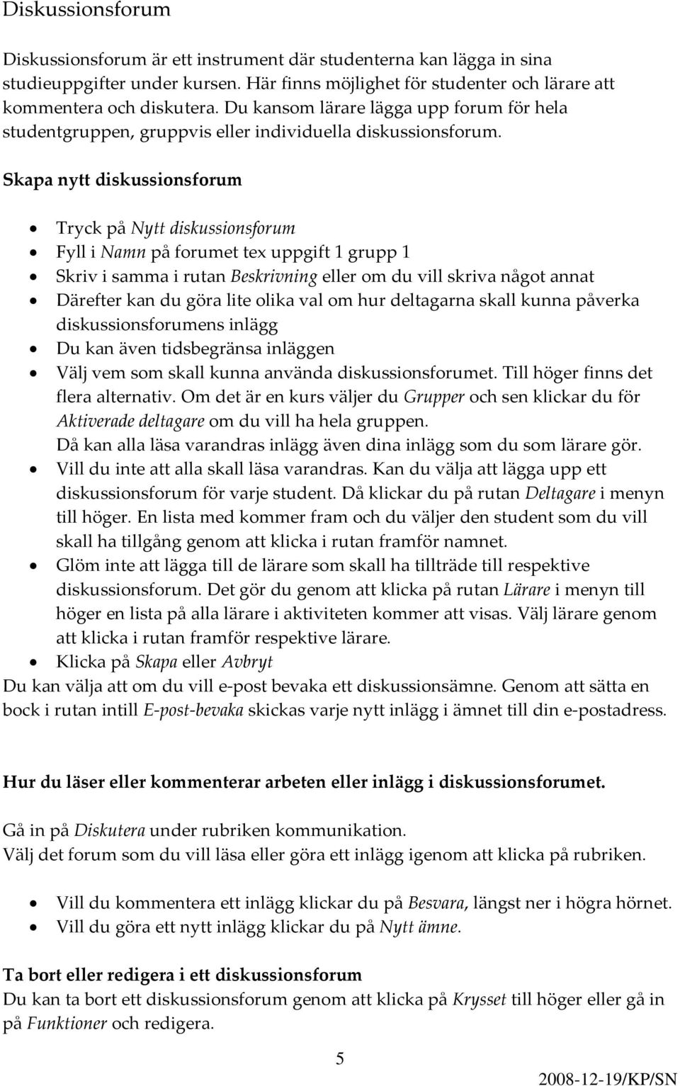 Skapa nytt diskussionsforum Tryck på Nytt diskussionsforum Fyll i Namn på forumet tex uppgift 1 grupp 1 Skriv i samma i rutan Beskrivning eller om du vill skriva något annat Därefter kan du göra lite