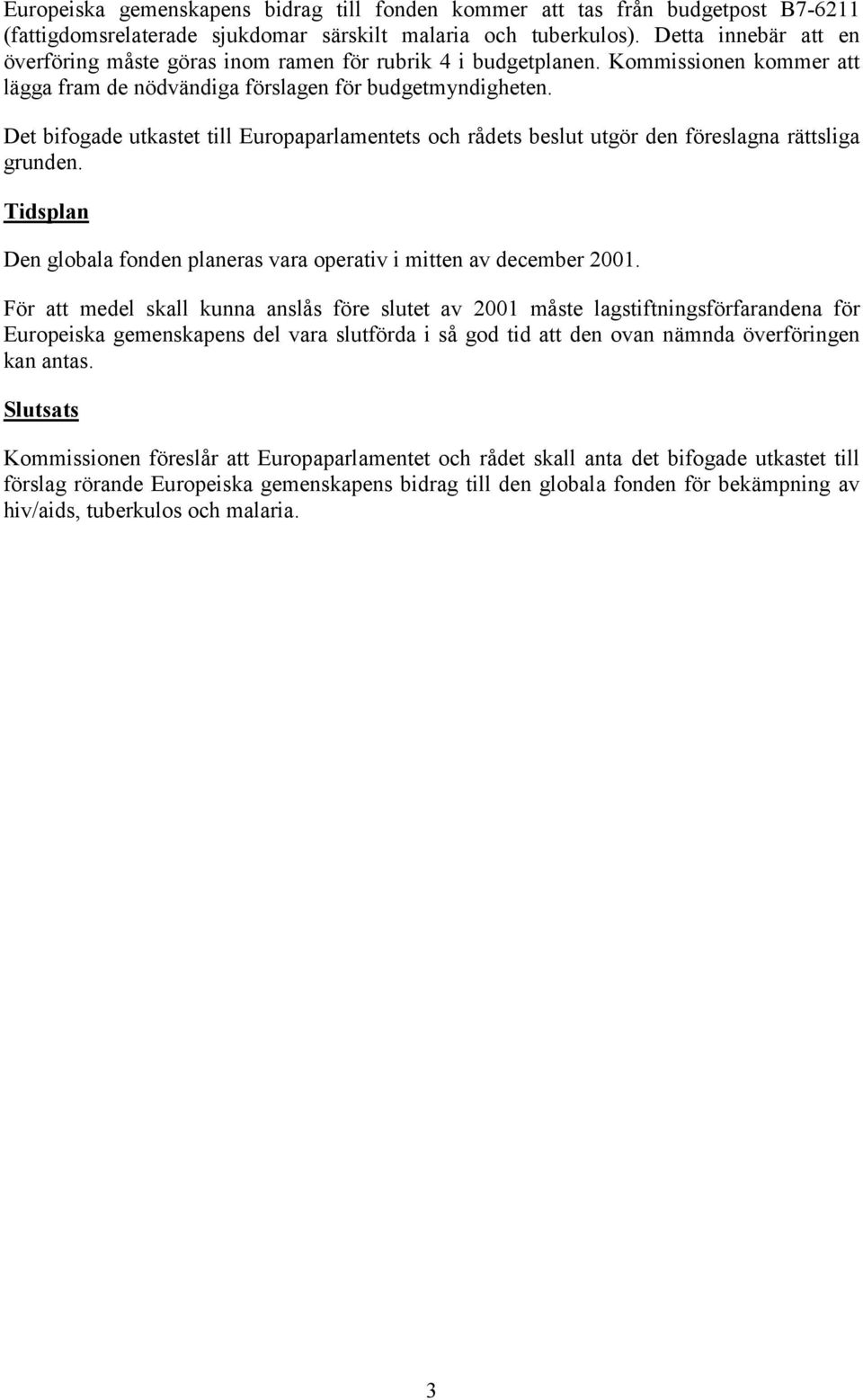 Det bifogade utkastet till Europaparlamentets och rådets beslut utgör den föreslagna rättsliga grunden. Tidsplan Den globala fonden planeras vara operativ i mitten av december 2001.