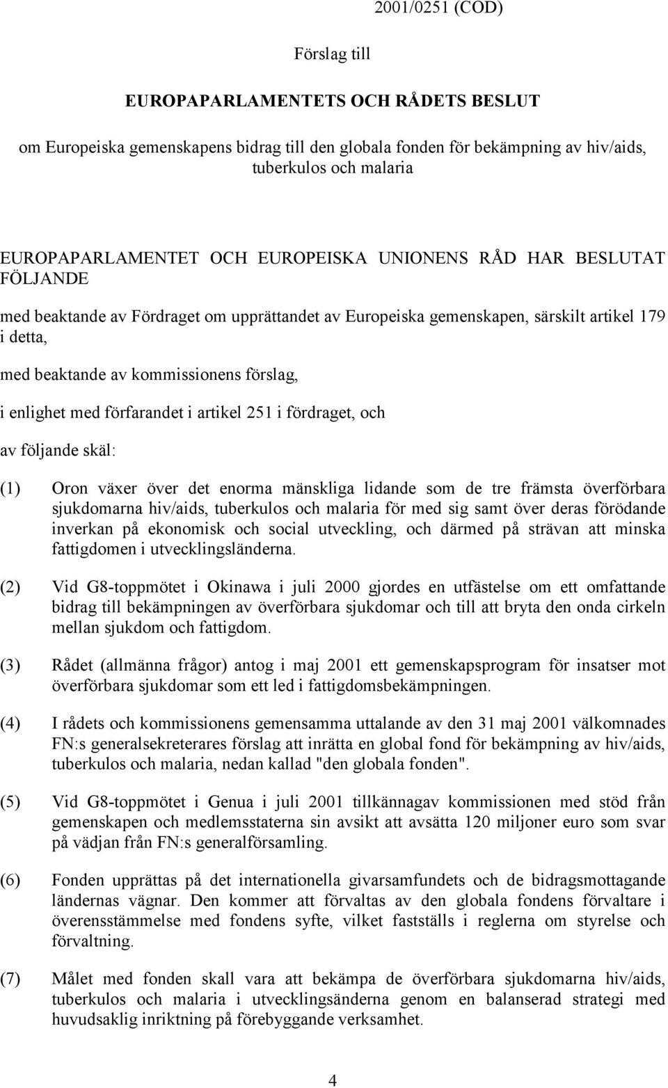 med förfarandet i artikel 251 i fördraget, och av följande skäl: (1) Oron växer över det enorma mänskliga lidande som de tre främsta överförbara sjukdomarna hiv/aids, tuberkulos och malaria för med