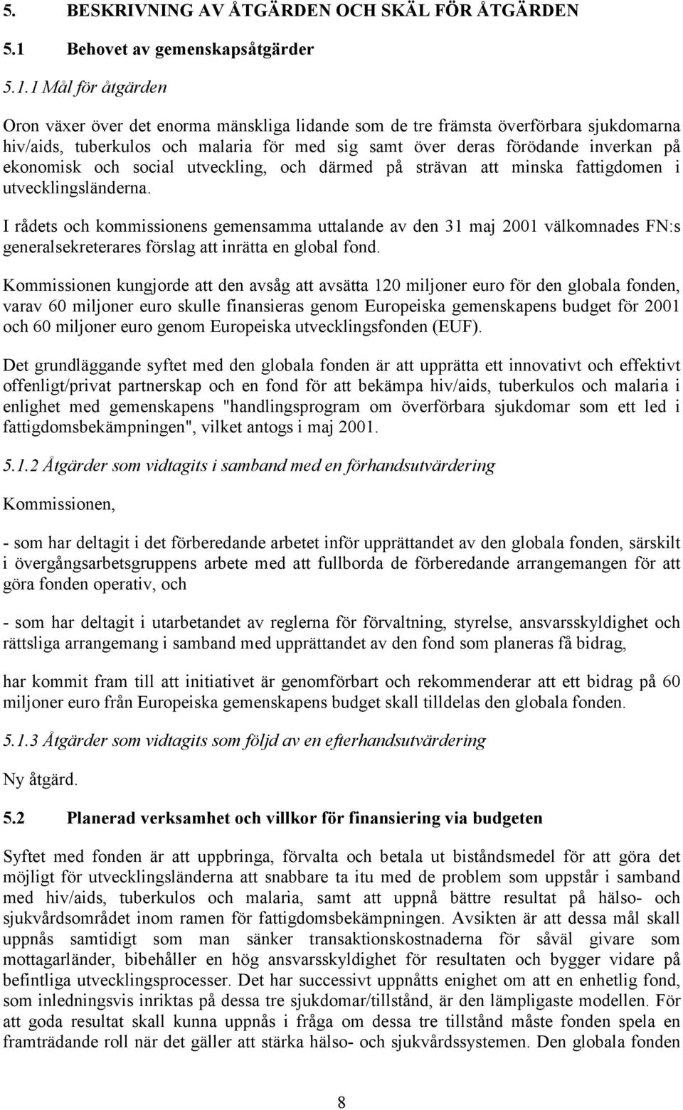 1 Mål för åtgärden Oron växer över det enorma mänskliga lidande som de tre främsta överförbara sjukdomarna hiv/aids, tuberkulos och malaria för med sig samt över deras förödande inverkan på ekonomisk