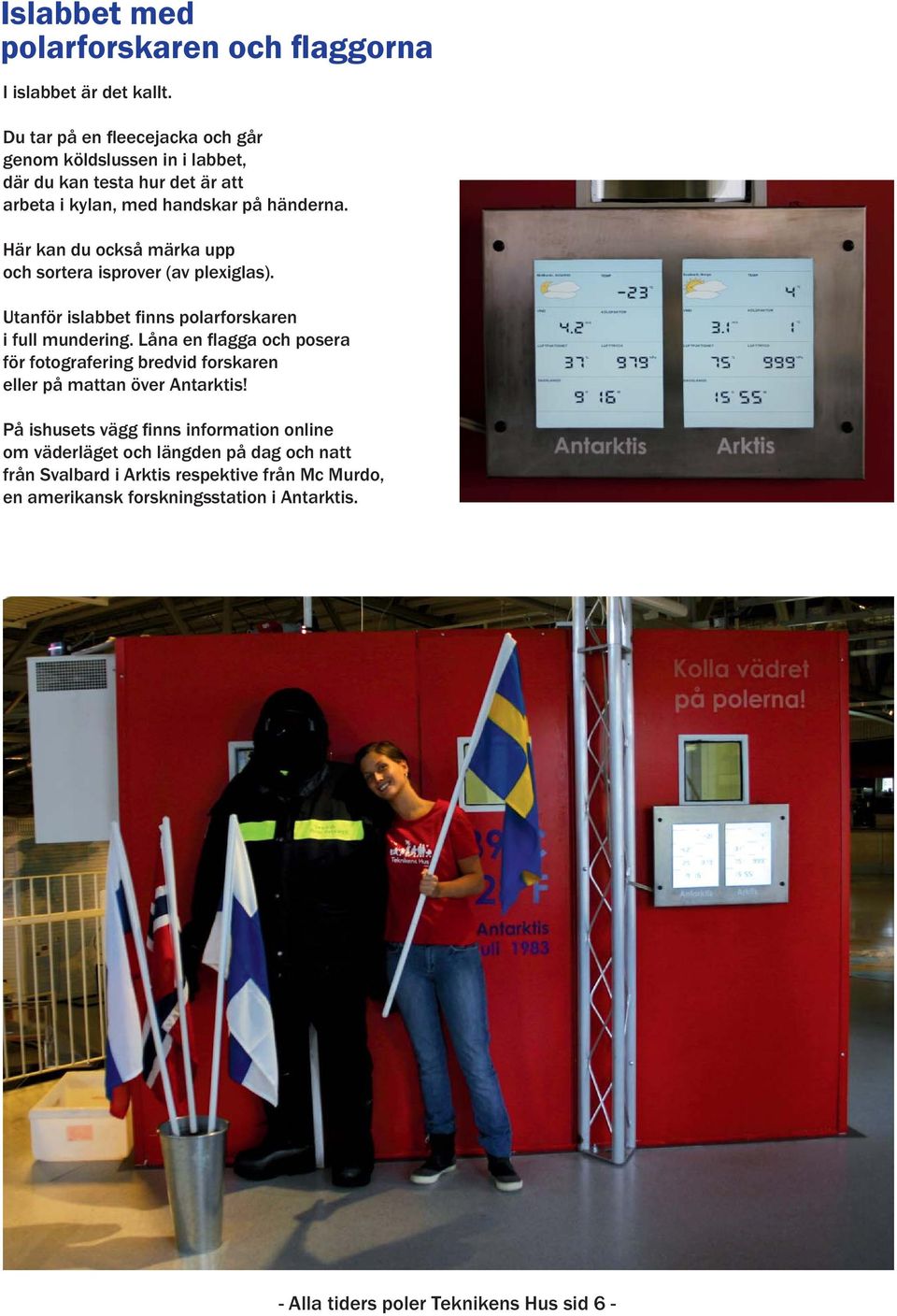 Här kan du också märka upp och sortera isprover (av plexiglas). Utanför islabbet finns polarforskaren i full mundering.