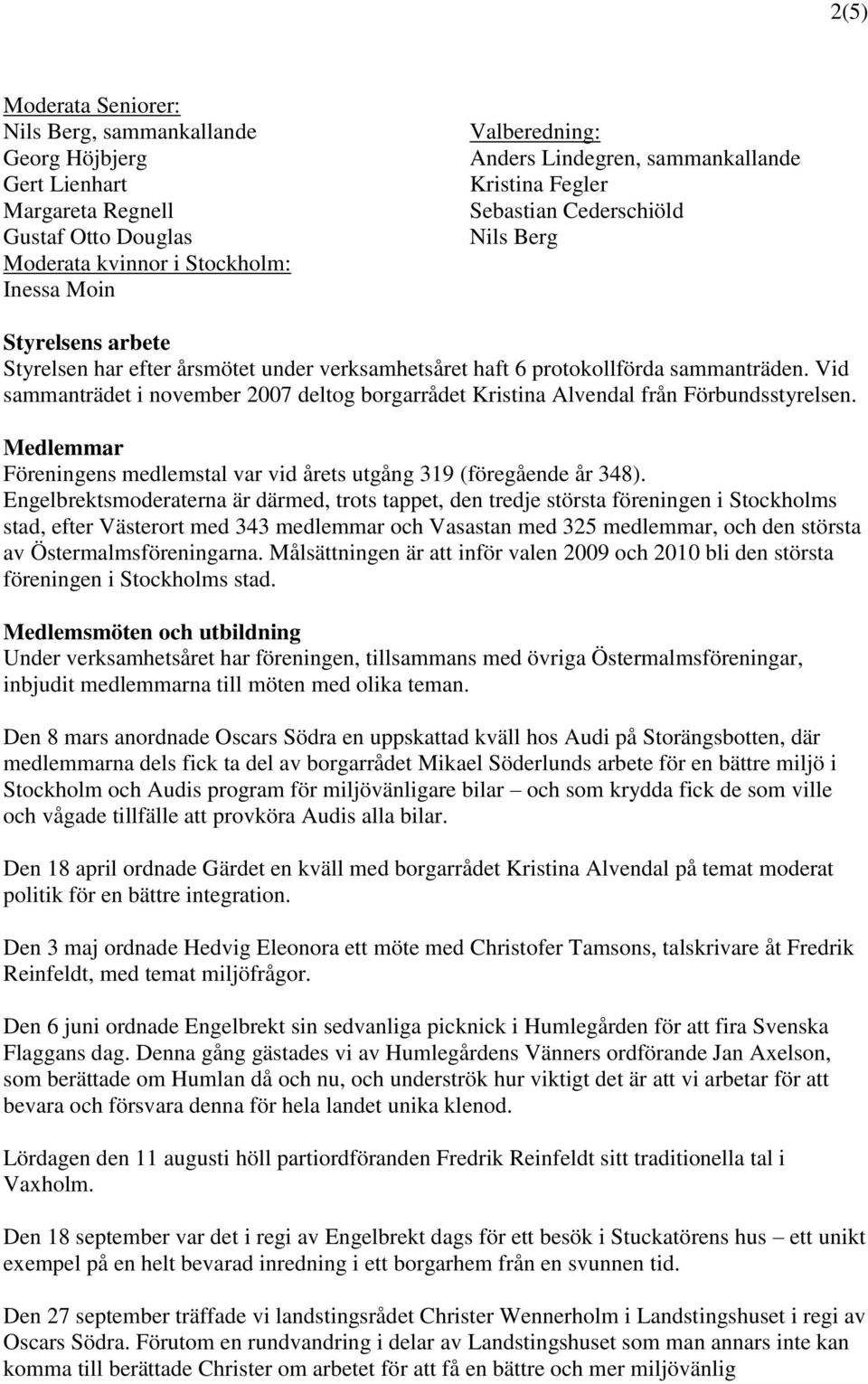 Vid sammanträdet i november 2007 deltog borgarrådet Kristina Alvendal från Förbundsstyrelsen. Medlemmar Föreningens medlemstal var vid årets utgång 319 (föregående år 348).