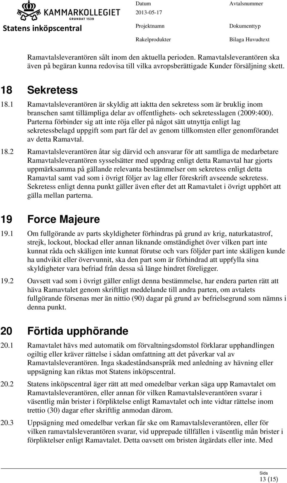 Parterna förbinder sig att inte röja eller på något sätt utnyttja enligt lag sekretessbelagd uppgift som part får del av genom tillkomsten eller genomförandet av detta Ramavtal. 18.