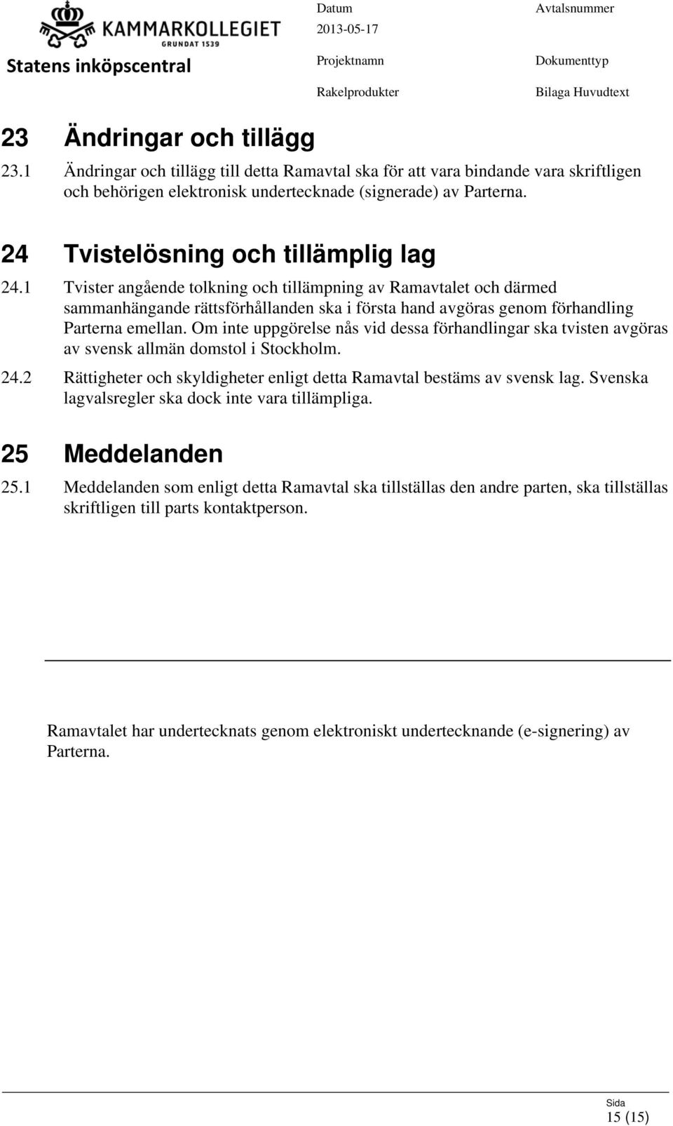 1 Tvister angående tolkning och tillämpning av Ramavtalet och därmed sammanhängande rättsförhållanden ska i första hand avgöras genom förhandling Parterna emellan.