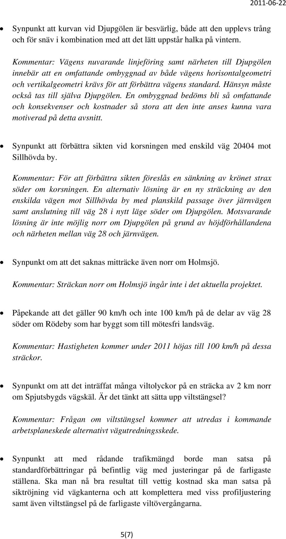 Hänsyn måste också tas till själva Djupgölen. En ombyggnad bedöms bli så omfattande och konsekvenser och kostnader så stora att den inte anses kunna vara motiverad på detta avsnitt.