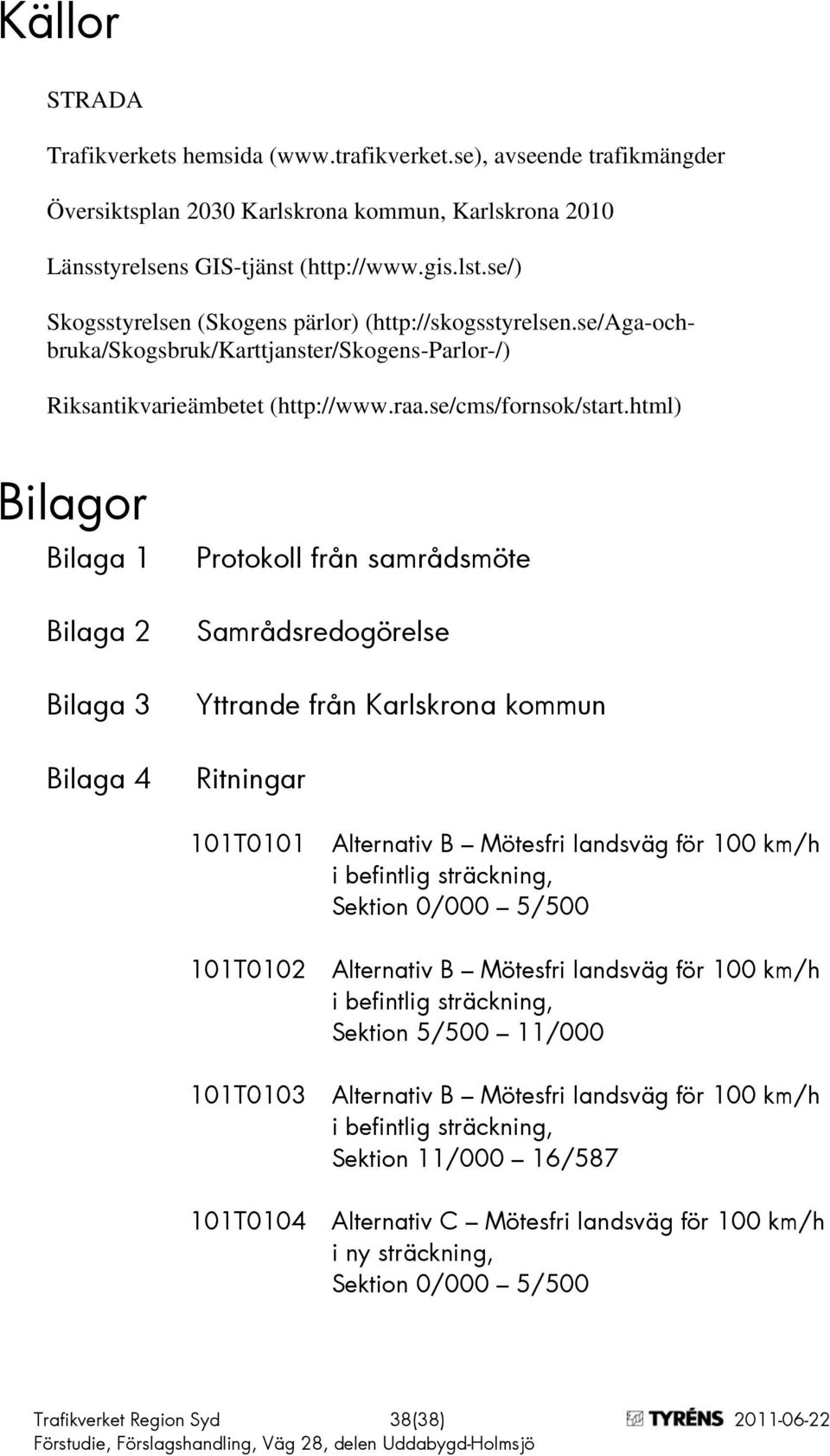 html) Bilagor Bilaga 1 Bilaga 2 Bilaga 3 Bilaga 4 Protokoll från samrådsmöte Samrådsredogörelse Yttrande från Karlskrona kommun Ritningar 101T0101 101T0102 101T0103 101T0104 Alternativ B Mötesfri