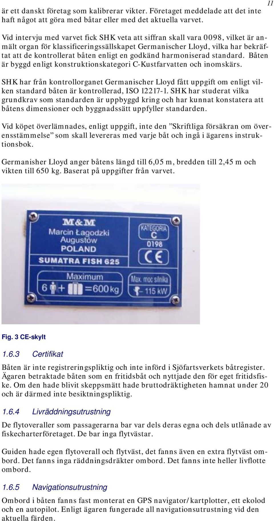 godkänd harmoniserad standard. Båten är byggd enligt konstruktionskategori C-Kustfarvatten och inomskärs.