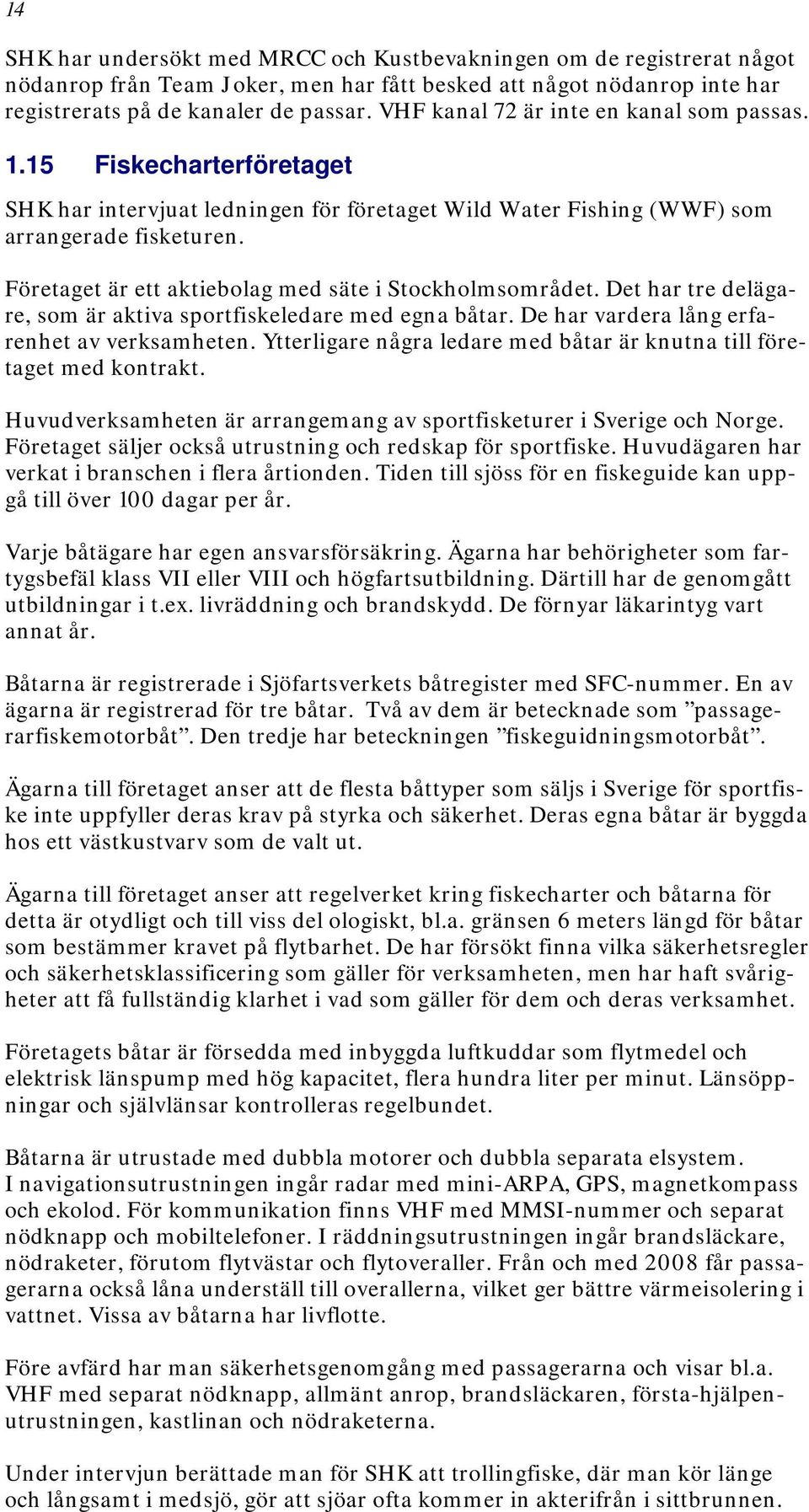 Företaget är ett aktiebolag med säte i Stockholmsområdet. Det har tre delägare, som är aktiva sportfiskeledare med egna båtar. De har vardera lång erfarenhet av verksamheten.