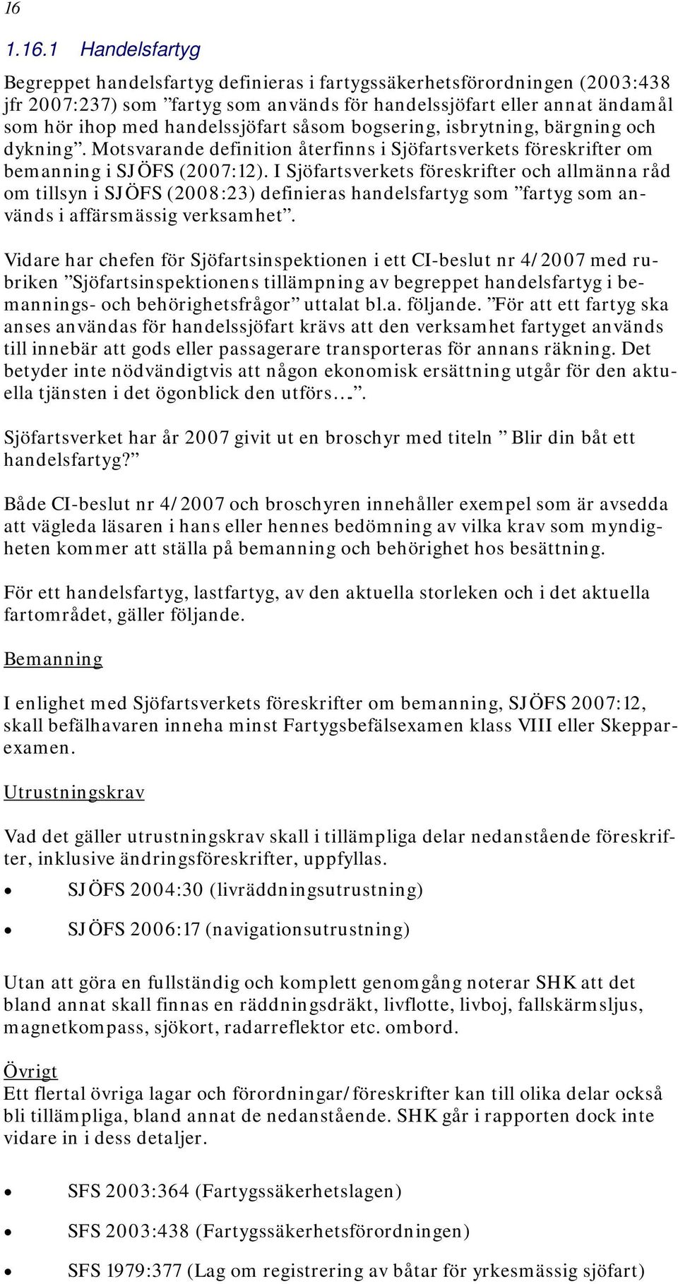 I Sjöfartsverkets föreskrifter och allmänna råd om tillsyn i SJÖFS (2008:23) definieras handelsfartyg som fartyg som används i affärsmässig verksamhet.