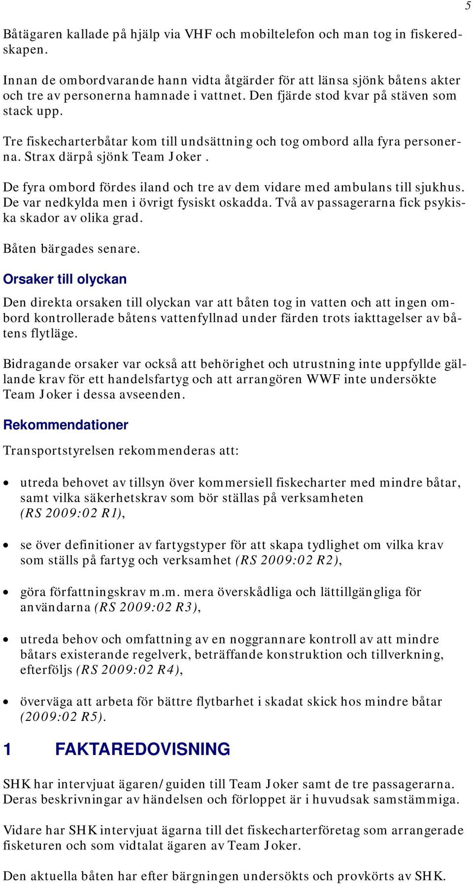 De fyra ombord fördes iland och tre av dem vidare med ambulans till sjukhus. De var nedkylda men i övrigt fysiskt oskadda. Två av passagerarna fick psykiska skador av olika grad.