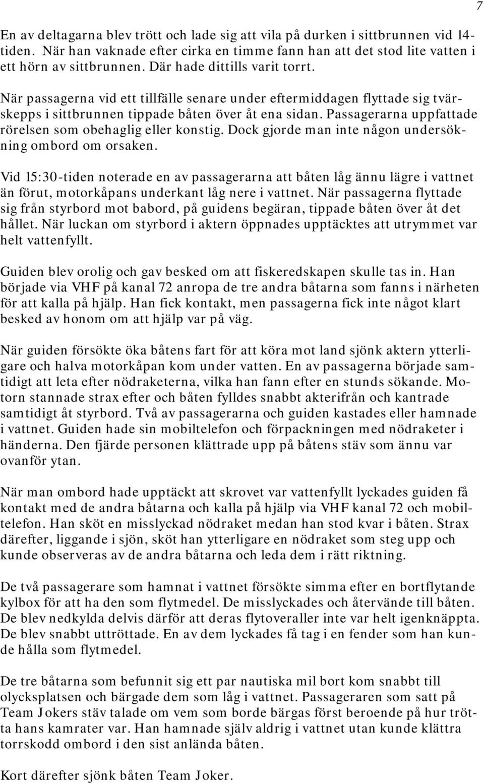 Passagerarna uppfattade rörelsen som obehaglig eller konstig. Dock gjorde man inte någon undersökning ombord om orsaken.