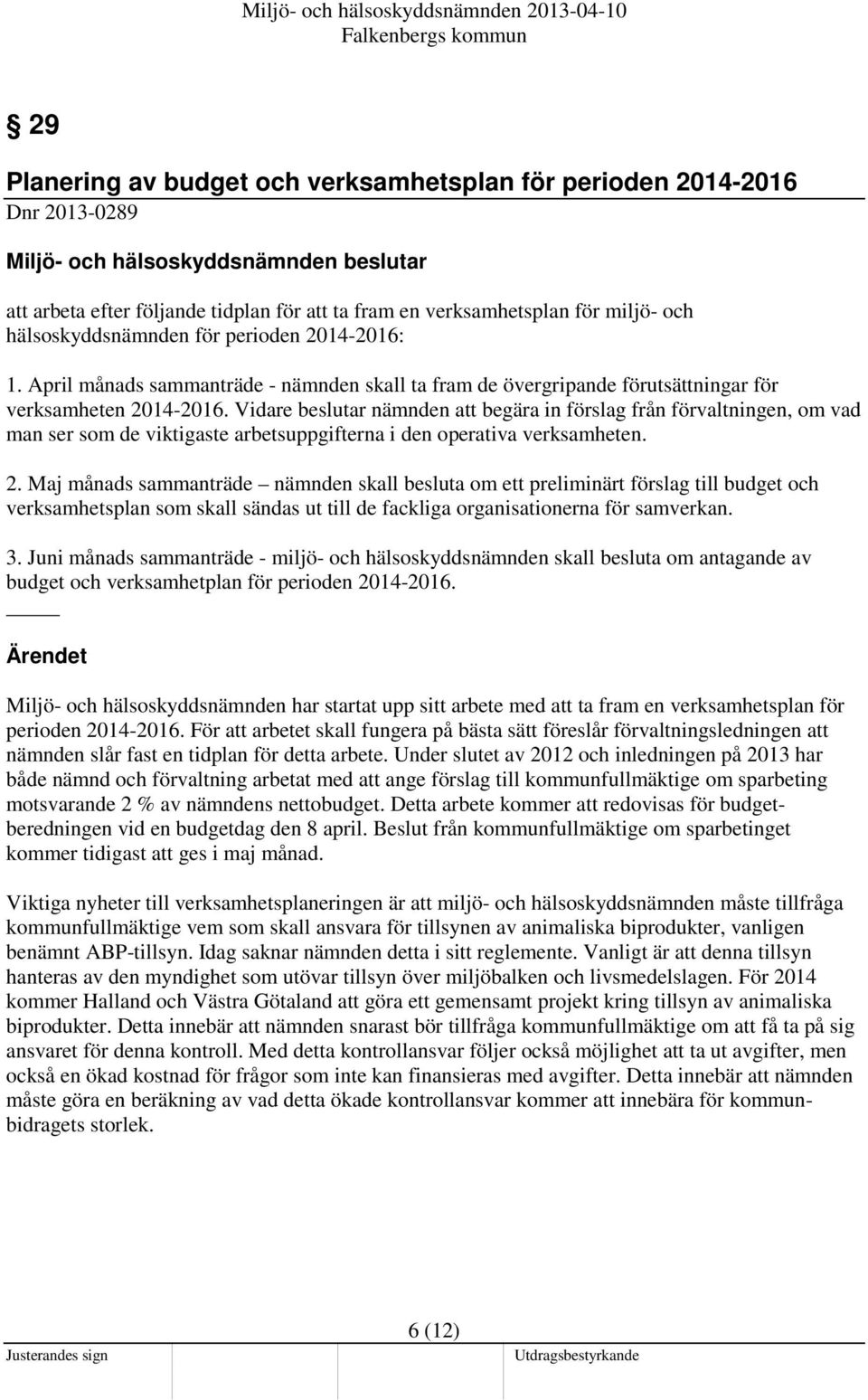 Vidare beslutar nämnden att begära in förslag från förvaltningen, om vad man ser som de viktigaste arbetsuppgifterna i den operativa verksamheten. 2.