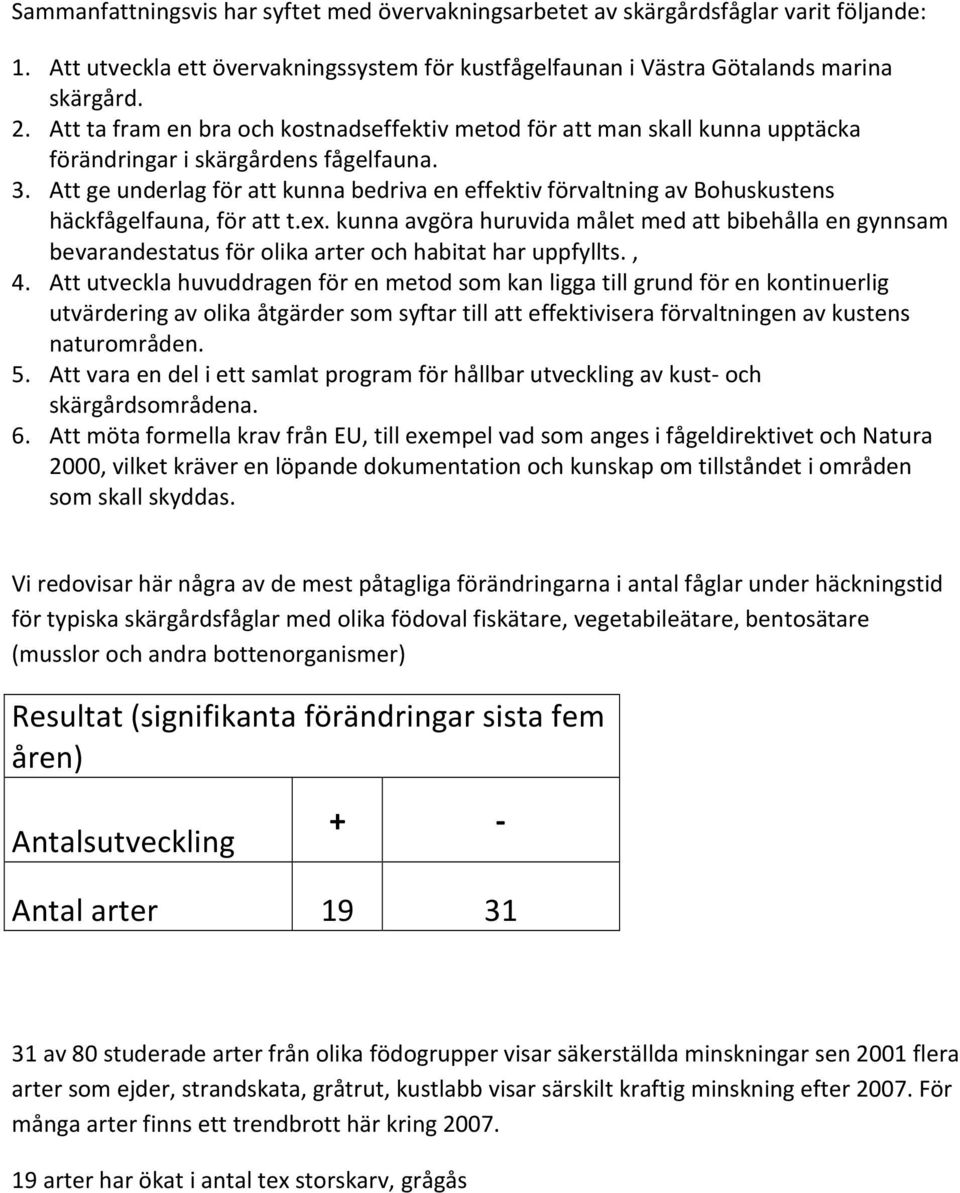 Att ge underlag för att kunna bedriva en effektiv förvaltning av Bohuskustens häckfågelfauna, för att t.ex.